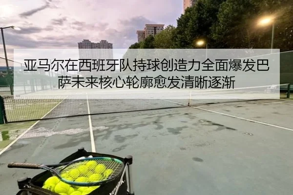 ya-ma-er-zai-xi-ban-ya-dui-chi-qiu-chuang-zao-li-quan-mian-bao-fa-ba-sa-wei-lai-he-xin-lun-kuo-yu-fa-qing-xi-zhu-jian-2-269.jpg