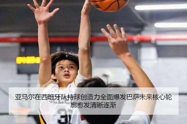 亚马尔在西班牙队持球创造力全面爆发巴萨未来核心轮廓愈发清晰逐渐