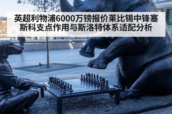 英超利物浦6000万镑报价莱比锡中锋塞斯科支点作用与斯洛特体系适配分析