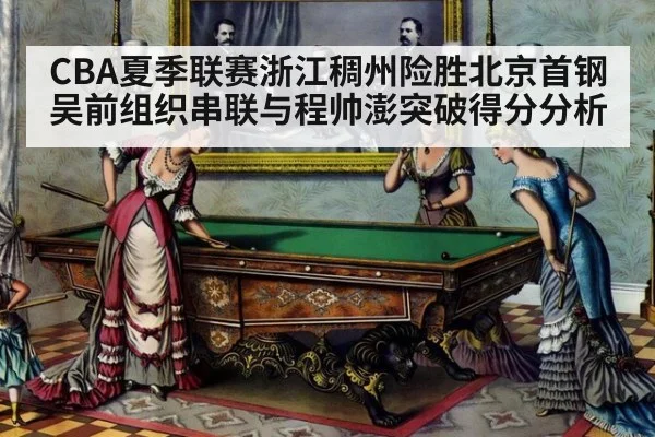 CBA夏季联赛浙江稠州险胜北京首钢吴前组织串联与程帅澎突破得分分析