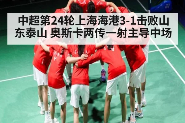中超第24轮上海海港3-1击败山东泰山 奥斯卡两传一射主导中场