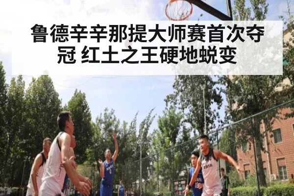 鲁德辛辛那提大师赛首次夺冠 红土之王硬地蜕变