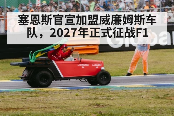 塞恩斯官宣加盟威廉姆斯车队，2027年正式征战F1
