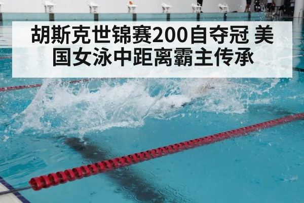 胡斯克世锦赛200自夺冠 美国女泳中距离霸主传承