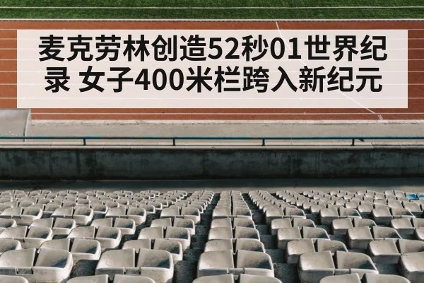 麦克劳林创造52秒01世界纪录 女子400米栏跨入新纪元