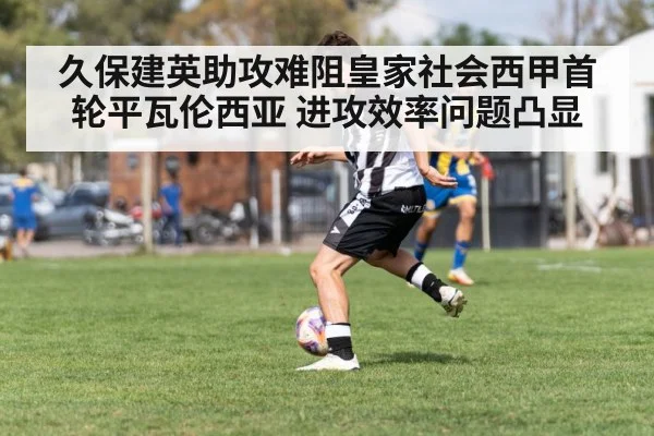 久保建英助攻难阻皇家社会西甲首轮平瓦伦西亚 进攻效率问题凸显