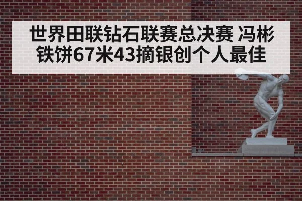 世界田联钻石联赛总决赛 冯彬铁饼67米43摘银创个人最佳
