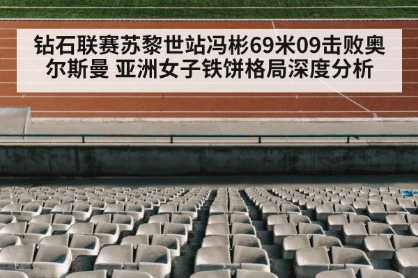 钻石联赛苏黎世站冯彬69米09击败奥尔斯曼 亚洲女子铁饼格局深度分析