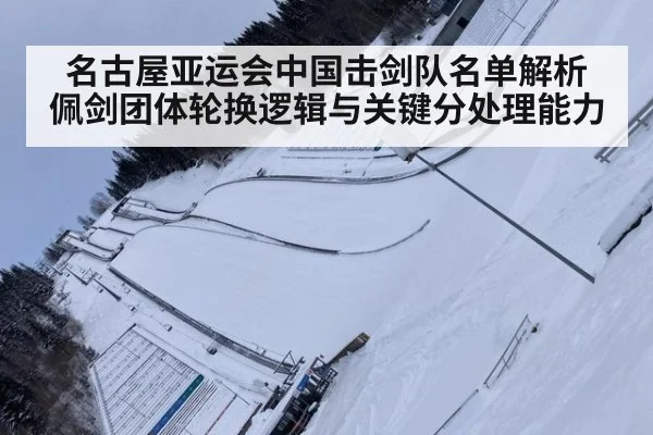 名古屋亚运会中国击剑队名单解析 佩剑团体轮换逻辑与关键分处理能力