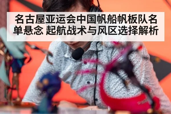 名古屋亚运会中国帆船帆板队名单悬念 起航战术与风区选择解析