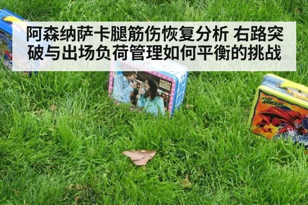阿森纳萨卡腿筋伤恢复分析 右路突破与出场负荷管理如何平衡的挑战