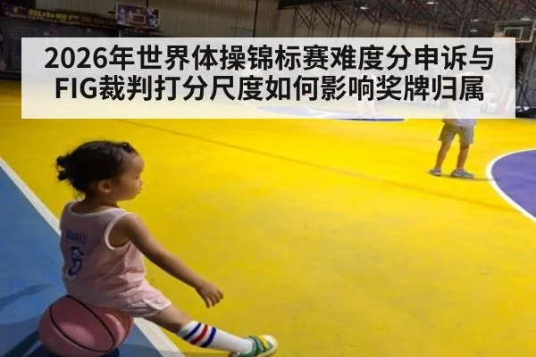 2026年世界体操锦标赛难度分申诉与FIG裁判打分尺度如何影响奖牌归属
