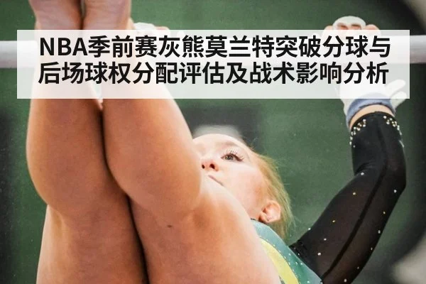 NBA季前赛灰熊莫兰特突破分球与后场球权分配评估及战术影响分析